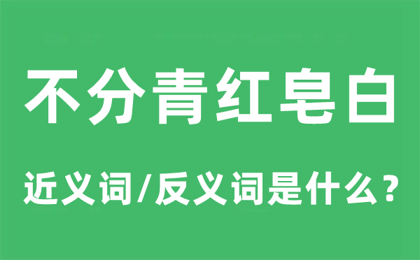 不分青紅皂白的近義詞和反義詞是什么,不分青紅皂白是什么意思