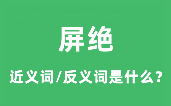 屏絕的近義詞和反義詞是什么,屏絕是什么意思