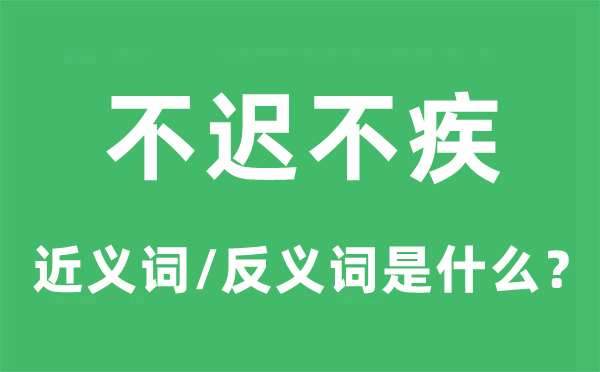 不遲不疾的近義詞和反義詞是什么,不遲不疾是什么意思