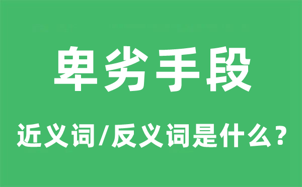 卑劣手段的近義詞和反義詞是什么,卑劣手段是什么意思