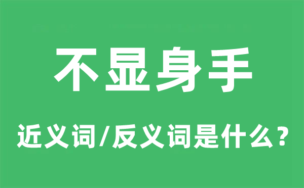 不顯身手的近義詞和反義詞是什么,不顯身手是什么意思