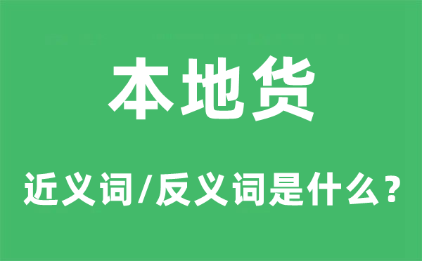本地貨的近義詞和反義詞是什么,本地貨是什么意思
