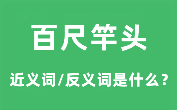 百尺竿頭的近義詞和反義詞是什么,百尺竿頭是什么意思