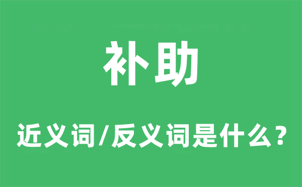 補(bǔ)助的近義詞和反義詞是什么,補(bǔ)助是什么意思