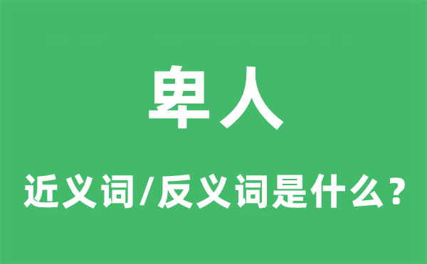 卑人的近義詞和反義詞是什么,卑人是什么意思