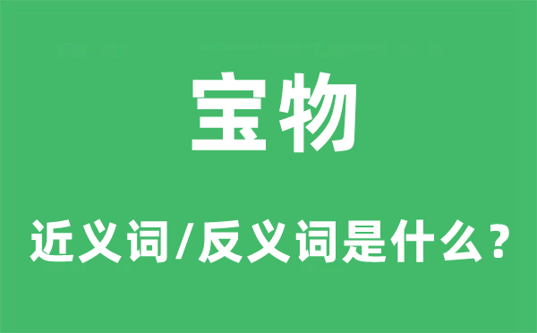 寶物的近義詞和反義詞是什么,寶物是什么意思