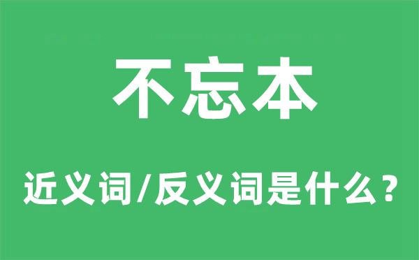 不忘本的近義詞和反義詞是什么,不忘本是什么意思