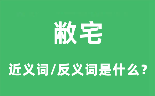 敝宅的近義詞和反義詞是什么,敝宅是什么意思