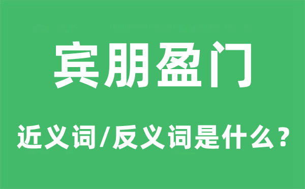 賓朋盈門的近義詞和反義詞是什么,賓朋盈門是什么意思