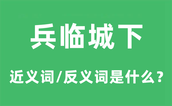 兵臨城下的近義詞和反義詞是什么,兵臨城下是什么意思