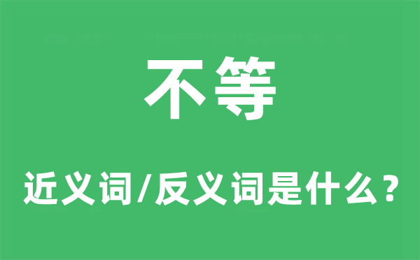 不等的近義詞和反義詞是什么,不等是什么意思