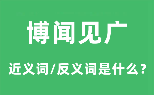 博聞見(jiàn)廣的近義詞和反義詞是什么,博聞見(jiàn)廣是什么意思