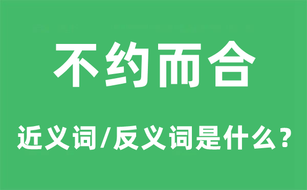 不約而合的近義詞和反義詞是什么,不約而合是什么意思