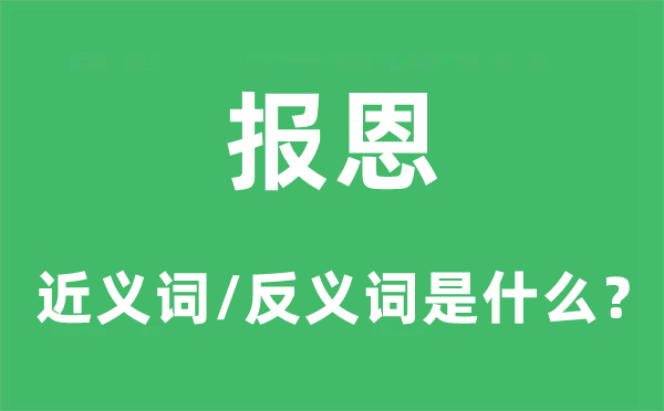 報(bào)恩的近義詞和反義詞是什么,報(bào)恩是什么意思
