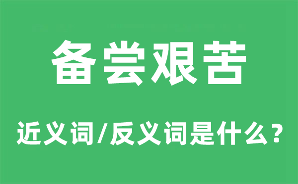 備嘗艱苦的近義詞和反義詞是什么,備嘗艱苦是什么意思