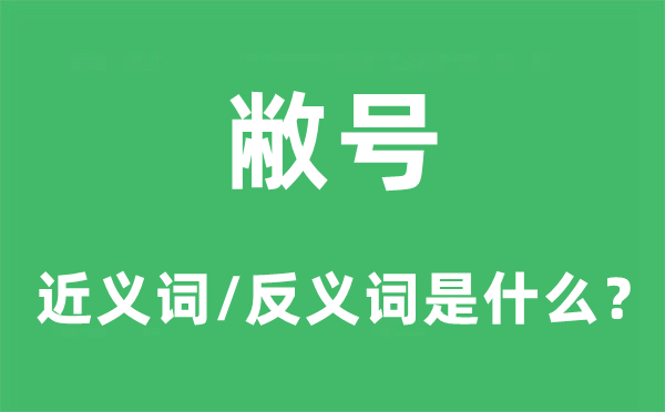 敝號(hào)的近義詞和反義詞是什么,敝號(hào)是什么意思