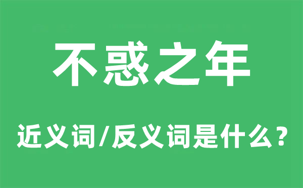 不惑之年的近義詞和反義詞是什么,不惑之年是什么意思