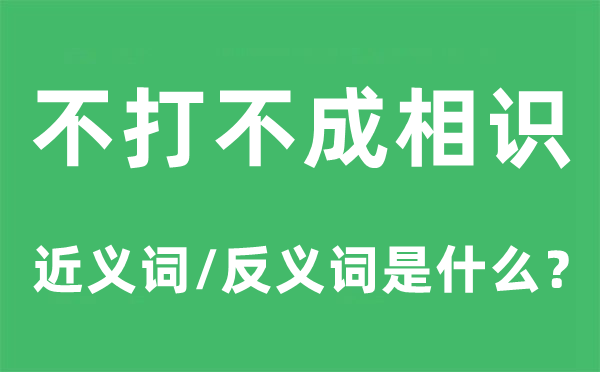不打不成相識(shí)的近義詞和反義詞是什么,不打不成相識(shí)是什么意思