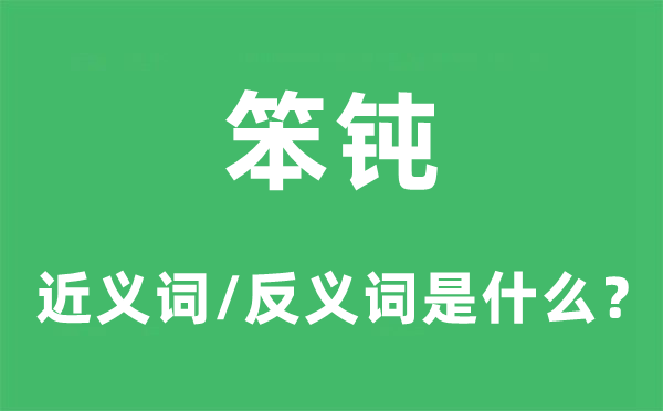 笨鈍的近義詞和反義詞是什么,笨鈍是什么意思