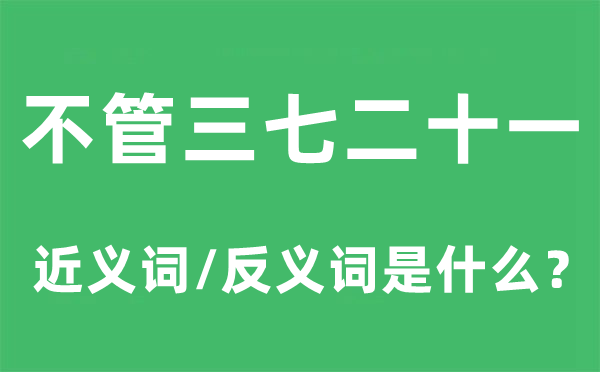 不管三七二十一的近義詞和反義詞是什么,不管三七二十一是什么意思