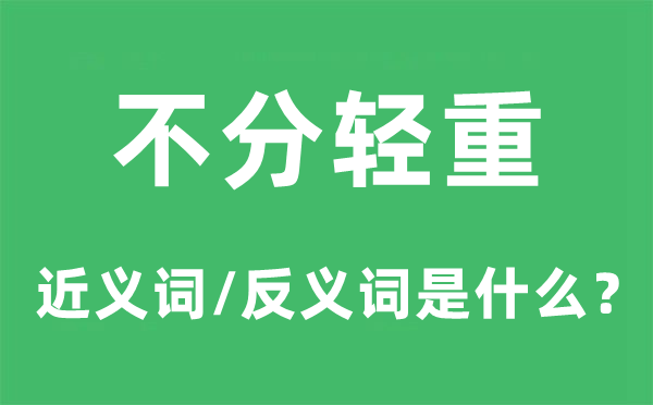 不分輕重的近義詞和反義詞是什么,不分輕重是什么意思