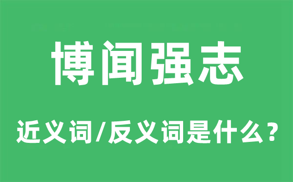 博聞強(qiáng)志的近義詞和反義詞是什么,博聞強(qiáng)志是什么意思