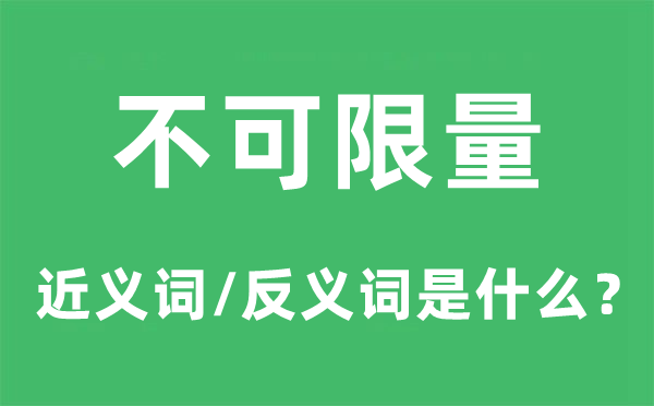 不可限量的近義詞和反義詞是什么,不可限量是什么意思