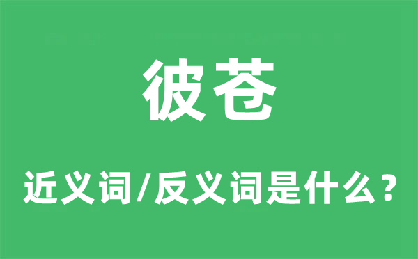 彼蒼的近義詞和反義詞是什么,彼蒼是什么意思
