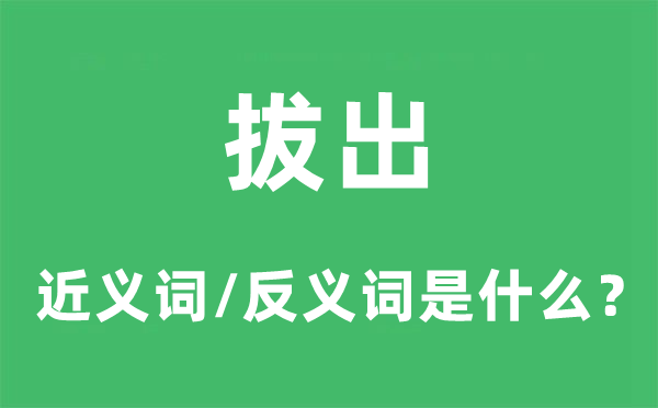 拔出的近義詞和反義詞是什么,拔出是什么意思