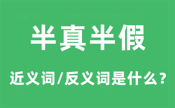 半真半假的近義詞和反義詞是什么,半真半假是什么意思