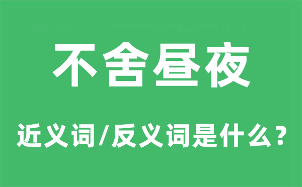 不舍晝夜的近義詞和反義詞是什么,不舍晝夜是什么意思