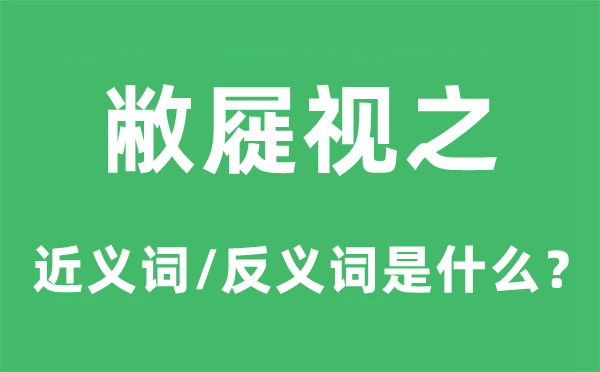 敝屣視之的近義詞和反義詞是什么,敝屣視之是什么意思
