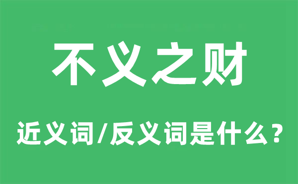不義之財(cái)?shù)慕x詞和反義詞是什么,不義之財(cái)是什么意思