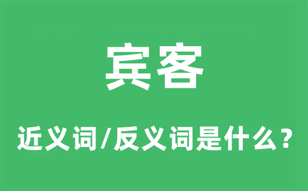 賓客的近義詞和反義詞是什么,賓客是什么意思
