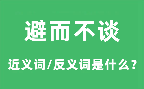 避而不談的近義詞和反義詞是什么,避而不談是什么意思