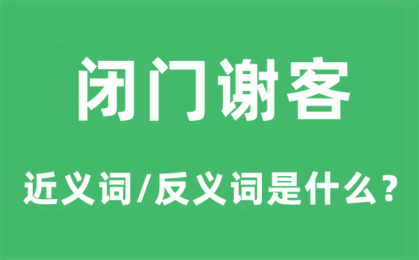 閉門謝客的近義詞和反義詞是什么,閉門謝客是什么意思