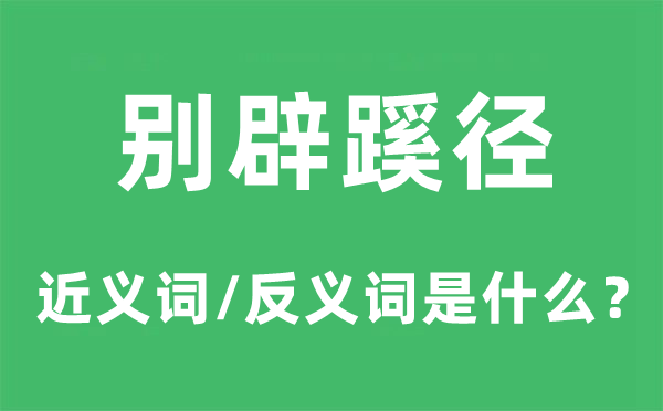 別辟蹊徑的近義詞和反義詞是什么,別辟蹊徑是什么意思