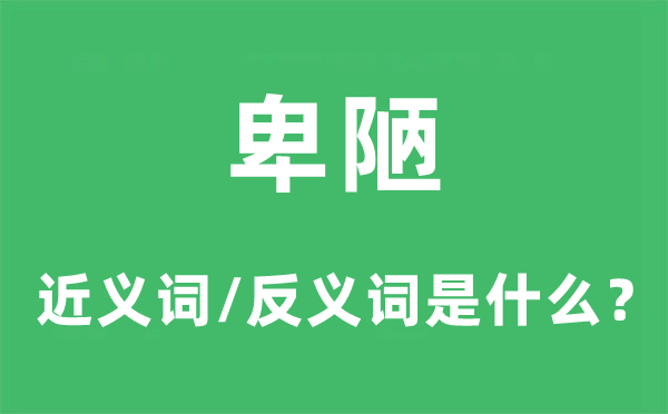 卑陋的近義詞和反義詞是什么,卑陋是什么意思