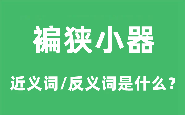 褊狹小器的近義詞和反義詞是什么,褊狹小器是什么意思