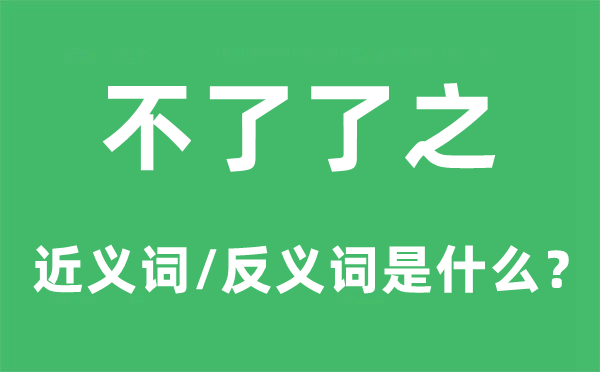 不了了之的近義詞和反義詞是什么,不了了之是什么意思