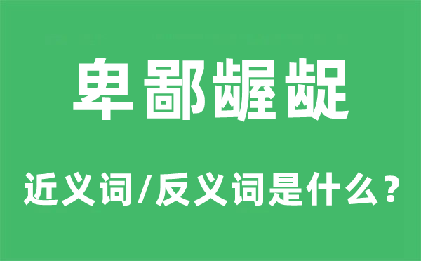 卑鄙齷齪的近義詞和反義詞是什么,卑鄙齷齪是什么意思