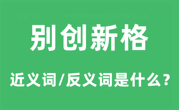 別創(chuàng)新格的近義詞和反義詞是什么,別創(chuàng)新格是什么意思