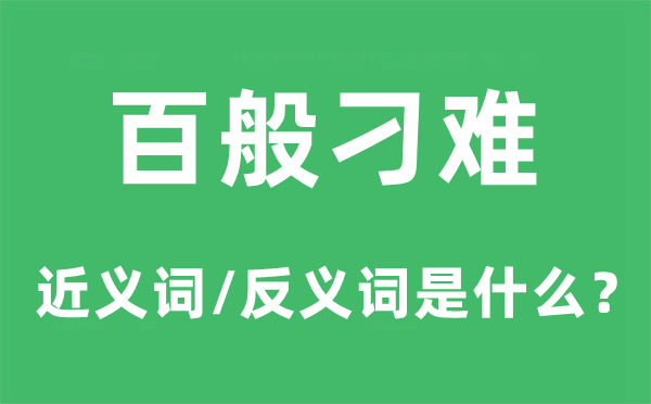 百般刁難的近義詞和反義詞是什么,百般刁難是什么意思