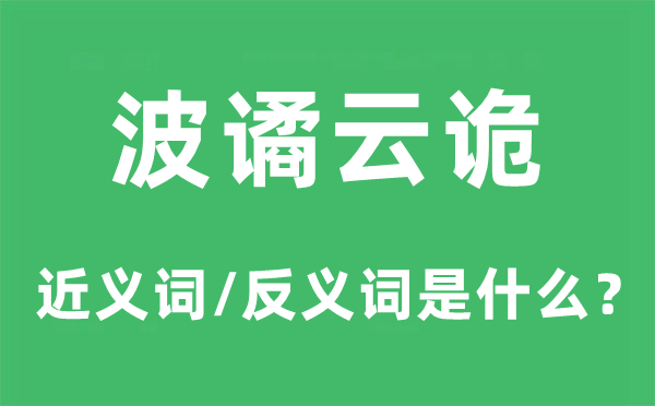 波譎云詭的近義詞和反義詞是什么,波譎云詭是什么意思
