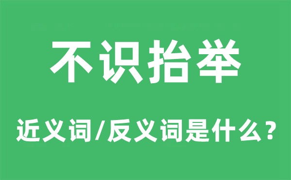 不識抬舉的近義詞和反義詞是什么,不識抬舉是什么意思