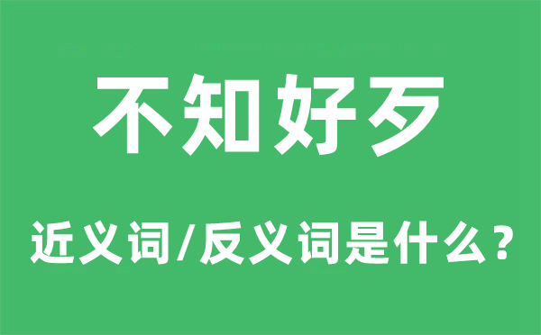 不知好歹的近義詞和反義詞是什么,不知好歹是什么意思