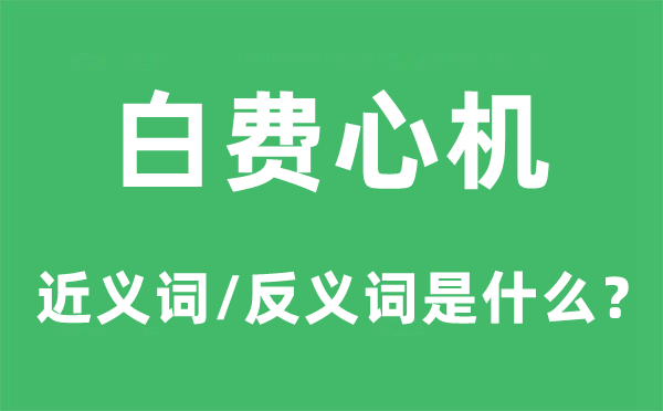 白費(fèi)心機(jī)的近義詞和反義詞是什么,白費(fèi)心機(jī)是什么意思