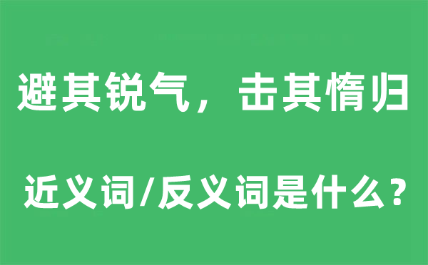 避其銳氣，擊其惰歸的近義詞和反義詞是什么,避其銳氣，擊其惰歸是什么意思