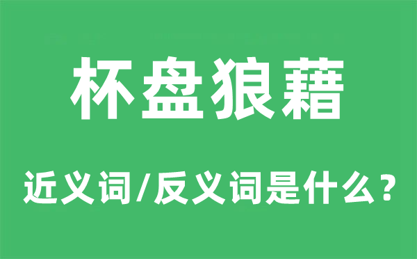 杯盤(pán)狼藉的近義詞和反義詞是什么,杯盤(pán)狼藉是什么意思