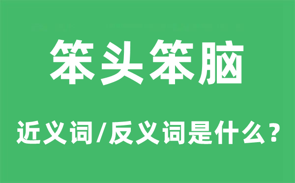 笨頭笨腦的近義詞和反義詞是什么,笨頭笨腦是什么意思